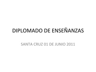 DIPLOMADO DE ENSEÑANZAS SANTA CRUZ 01 DE JUNIO 2011 