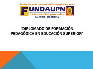 “DIPLOMADO DE FORMACIÓN
PEDAGÓGICA EN EDUCACIÓN SUPERIOR”
 