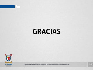 Diplomado de Gestión de Proyecto TI - Análisis BPM Control de Cambio 
Fin 
10 
GRACIAS 
