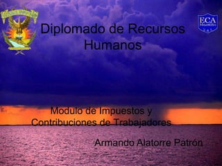 Diplomado de Recursos
Humanos
Modulo de Impuestos y
Contribuciones de Trabajadores
Armando Alatorre Patrón
 