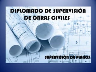 DIPLOMADO DE SUPERVISIÓN
     DE OBRAS CIVILES.




           SUPERVISIÓN DE PLANOS
 