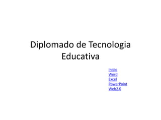 Diplomado de Tecnologia
       Educativa
                 Inicio
                 Word
                 Excel
                 PowerPoint
                 Web2.0
 