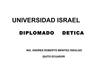 DIPLOMADO  DETICA  UNIVERSIDAD ISRAEL   ING. ANDRES ROBERTO BENITEZ HIDALGO QUITO ECUADOR  