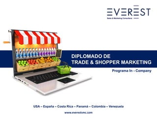 Programa In – Company
DIPLOMADO DE
TRADE & SHOPPER MARKETING
USA – España – Costa Rica – Panamá – Colombia – Venezuela
Sales & Marketing Consultans
www.everestsmc.com
 
