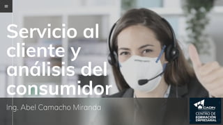Servicio al
cliente y
análisis del
consumidor
Ing. Abel Camacho Miranda
NEXT
 