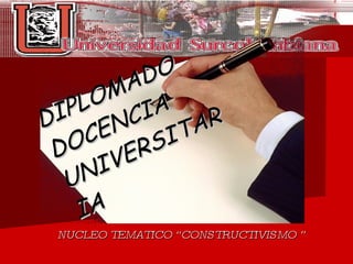 DIPLOMADO  DOCENCIA UNIVERSITARIA NUCLEO TEMATICO “CONSTRUCTIVISMO ” 