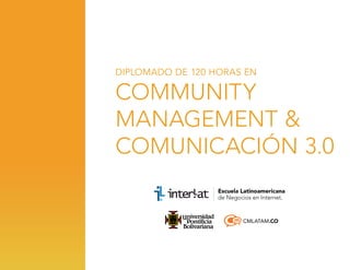DIPLOMADO DE 120 HORAS EN

COMMUNITY
MANAGEMENT &
COMUNICACIÓN 3.0

CMLATAM.CO

 