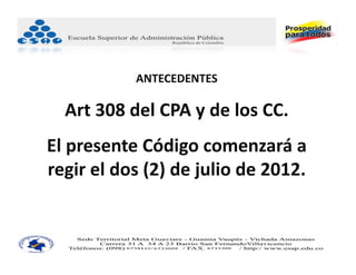 ANTECEDENTES

  Art 308 del CPA y de los CC.
El presente Código comenzará a 
regir el dos (2) de julio de 2012.
 