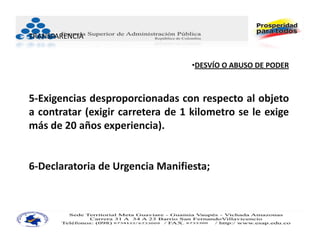 TRANSPARENCIA


                                   •DESVÍO O ABUSO DE PODER



5‐Exigencias desproporcionadas con respecto al objeto
a contratar (exigir carretera de 1 kilometro se le exige
más de 20 años experiencia).


6‐Declaratoria de Urgencia Manifiesta;
 