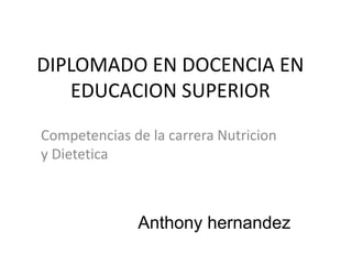DIPLOMADO EN DOCENCIA EN
EDUCACION SUPERIOR
Competencias de la carrera Nutricion
y Dietetica
Anthony hernandez
 