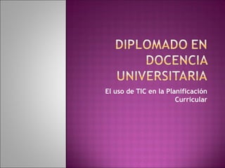 El uso de TIC en la Planificación
                       Curricular
 