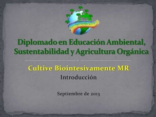 Cultive Biointesivamente MR
Introducción
Septiembre de 2013
 