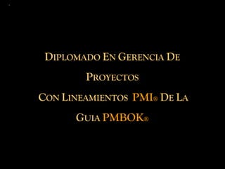 DIPLOMADO EN GERENCIA DE
        PROYECTOS
CON LINEAMIENTOS PMI® DE LA
      GUIA PMBOK®
 