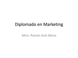 Diplomado en Marketing Mtro. Ramón Acle Mena 