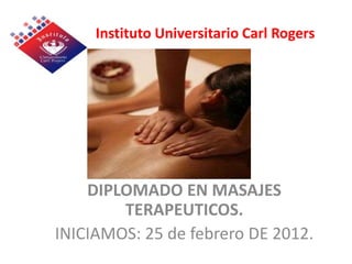 Instituto Universitario Carl Rogers




    DIPLOMADO EN MASAJES
        TERAPEUTICOS.
INICIAMOS: 25 de febrero DE 2012.
 