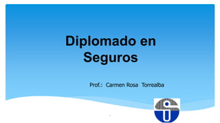 Diplomado en
Seguros
Prof.: Carmen Rosa Torrealba
1
 