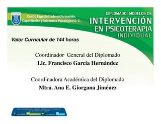 Valor Curricular de 144 horas 
Coordinador General del Diplomado 
Lic. Francisco García Hernández 
Coordinadora Académica del Diplomado 
Mtra. Ana E. Giorgana Jiménez 
 