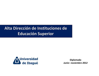 Alta Dirección de Instituciones de
       Educación Superior
                                ítulo



                                       Diplomado
                                 Junio– noviembre 2012
 