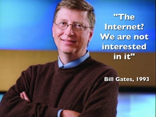 "The
 Internet?
We are not
interested
   in it"

Bill Gates, 1993
 