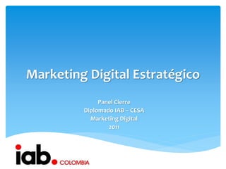 Marketing Digital Estratégico
              Panel Cierre
         Diplomado IAB – CESA
           Marketing Digital
                 2011
 