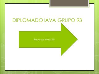 DIPLOMADO IAVA GRUPO 93
Recursos Web 2.0
 