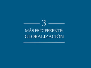 3 
MÁS ES DIFERENTE: 
GLOBALIZACIÓN 
 