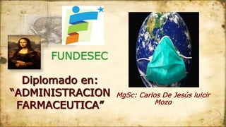 Diplomado en:
“ADMINISTRACION
FARMACEUTICA”
FUNDESEC
MgSc: Carlos De Jesús luicir
Mozo
 