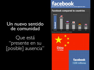 1230 millones 
Un nuevo sentido 
de comunidad 
Que está 
“presente en su 
[posible] ausencia” 
 