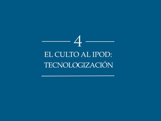 4 
EL CULTO AL IPOD: 
TECNOLOGIZACIÓN 
 