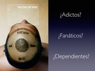 ¿Adictos? 
¿Fanáticos? 
¿Dependientes? 
 