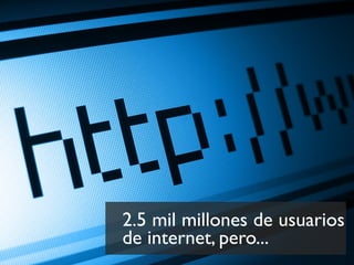 2.5 mil millones de usuarios 
de internet, pero... 
 