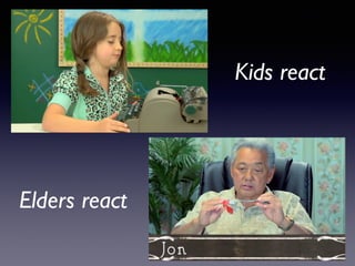 Kids react 
Elders react 
 
