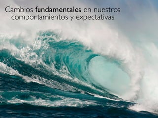 Cambios fundamentales 
en nuestros 
comportamientos y 
expectativas 
 