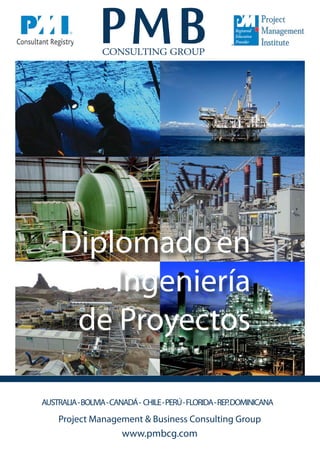 Diplomado en 
Ingeniería 
de Proyectos 
AUSTRALIA - BOLIVIA - CANADÁ - CHILE - PERÚ - FLORIDA - REP. DOMINICANA 
Project Management & Business Consulting Group 
www.pmbcg.com 
 