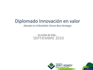Diplomado Innovación en valor(Basado en el BestSellerOcean Blue Strategy)Un Estilo de Vida… SEPTIEMBRE 2010 