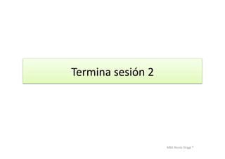 MBA	
  Nicola	
  Origgi	
  ®	
  
Termina	
  sesión	
  2	
  	
  
 