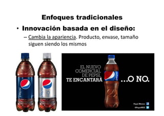 MBA	
  Nicola	
  Origgi	
  ®	
  
Enfoques tradicionales
•  Innovación basada en el diseño:
– Cambia	
  la	
  apariencia.	
  Producto,	
  envase,	
  tamaño	
  
siguen	
  siendo	
  los	
  mismos	
  
 