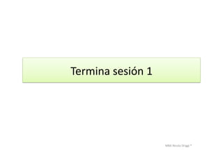 MBA	
  Nicola	
  Origgi	
  ®	
  
Termina	
  sesión	
  1	
  
 