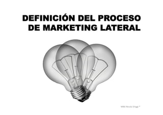 MBA	
  Nicola	
  Origgi	
  ®	
  
DEFINICIÓN DEL PROCESO
DE MARKETING LATERAL
 