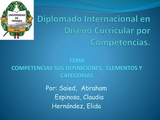 Por: Saied, Abraham
Espinosa, Claudia
Hernández, Elida
TEMA
COMPETENCIAS SUS DEFINICIONES, ELEMENTOS Y
CATEGORIAS
 
