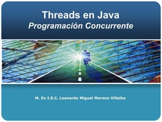 Threads en JavaProgramación Concurrente M. En I.S.C. Leonardo Miguel Moreno Villalba 
