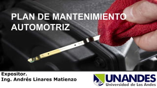 PLAN DE MANTENIMIENTO
AUTOMOTRIZ
Expositor.
Ing. Andrés Linares Matienzo
 
