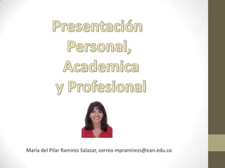 María del Pilar Ramirez Salazar, correo mpramirezs@ean.edu.co
 