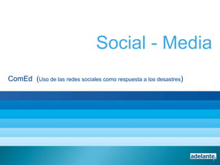 Social - Media
ComEd (Uso de las redes sociales como respuesta a los desastres)
1
 