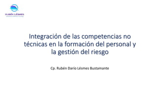 Integración de las competencias no
técnicas en la formación del personal y
la gestión del riesgo
Cp. Rubén Darío Lésmes Bustamante
 