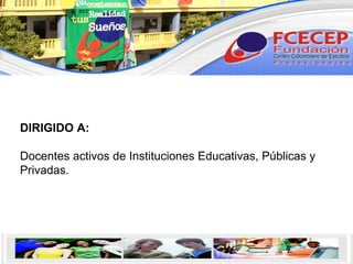 DIRIGIDO A:   Docentes activos de Instituciones Educativas, Públicas y Privadas.   