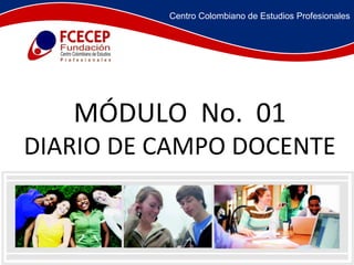 MÓDULO  No.  01 DIARIO DE CAMPO DOCENTE Centro Colombiano de Estudios Profesionales 