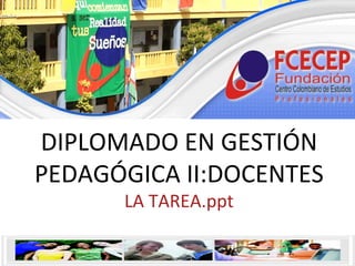 DIPLOMADO EN GESTIÓN PEDAGÓGICA II:DOCENTES LA TAREA.ppt 