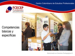 Diplomado en Gestión Pedagógica II               Competencias básicas y específicas Centro Colombiano de Estudios Profesionales 