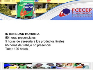 INTENSIDAD HORARIA 50 horas presenciales  5 horas de asesoría a los productos finales 65 horas de trabajo no presencial Total: 120 horas.     